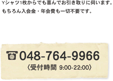 
Yシャツ1枚からでも喜んでお引き取りに伺います。
もちろん入会金・年会費も一切不要です。


TEL：048-764-9966〈電話受付 9:00-22:00〉